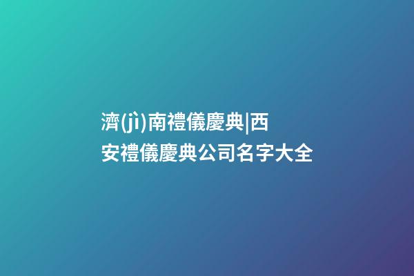 濟(jì)南禮儀慶典|西安禮儀慶典公司名字大全-第1張-公司起名-玄機(jī)派